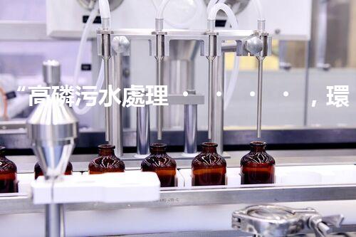 “高磷污水處理，環(huán)保先鋒，守護(hù)碧水藍(lán)天！”